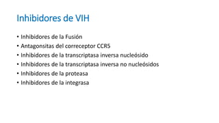 Inhibidores de VIH
• Inhibidores de la Fusión
• Antagonsitas del correceptor CCR5
• Inhibidores de la transcriptasa inversa nucleósido
• Inhibidores de la transcriptasa inversa no nucleósidos
• Inhibidores de la proteasa
• Inhibidores de la integrasa
 