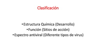 Clasificación
•Estructura Química (Desarrollo)
•Función (Sitios de acción)
•Espectro antiviral (Diferente tipos de virus)
 