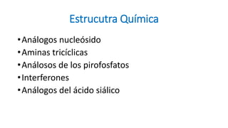 Estrucutra Química
•Análogos nucleósido
•Aminas tricíclicas
•Análosos de los pirofosfatos
•Interferones
•Análogos del ácido siálico
 