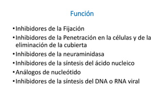 Función
•Inhibidores de la Fijación
•Inhibidores de la Penetración en la células y de la
eliminación de la cubierta
•Inhibidores de la neuraminidasa
•Inhibidores de la síntesis del ácido nucleico
•Análogos de nucleótido
•Inhibidores de la síntesis del DNA o RNA viral
 