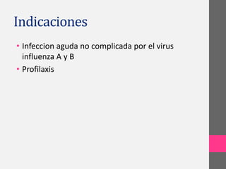 Indicaciones
• Infeccion aguda no complicada por el virus
  influenza A y B
• Profilaxis
 