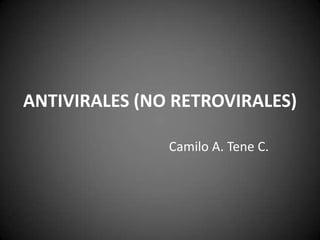 ANTIVIRALES (NO RETROVIRALES)
Camilo A. Tene C.
 