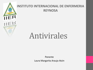 INSTITUTO INTERNACIONAL DE ENFERMERIA
               REYNOSA




      Antivirales

                  Ponente
         Laura Margarita Araujo Atzin
 
