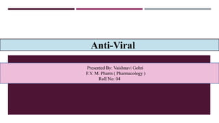 Anti-Viral
Presented By: Vaishnavi Gohri
F.Y. M. Pharm ( Pharmacology )
Roll No: 04
 