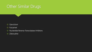 Other Similar Drugs
 Ganciclovir
 Foscarnet
 Nucleotide Reverse Transcriptase Inhibitors
 Zidovudine
 