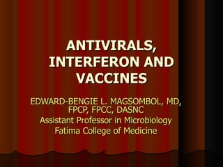 ANTIVIRALS, INTERFERON AND VACCINES EDWARD-BENGIE L. MAGSOMBOL, MD, FPCP, FPCC, DASNC Assistant Professor in Microbiology Fatima College of Medicine 