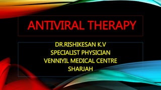 ANTIVIRAL THERAPY
DR.RISHIKESAN K.V
SPECIALIST PHYSICIAN
VENNIYIL MEDICAL CENTRE
SHARJAH
 
