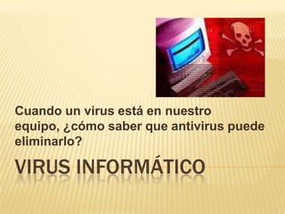 VIRUS INFORMÁTICO Cuando un virus está en nuestro equipo, ¿cómo saber que antivirus puede eliminarlo? 