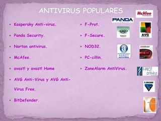  Kaspersky Anti-virus.
 Panda Security.
 Norton antivirus.
 McAfee.
 avast! y avast! Home
 AVG Anti-Virus y AVG Anti-
Virus Free.
 BitDefender.
 F-Prot.
 F-Secure.
 NOD32.
 PC-cillin.
 ZoneAlarm AntiVirus.
 