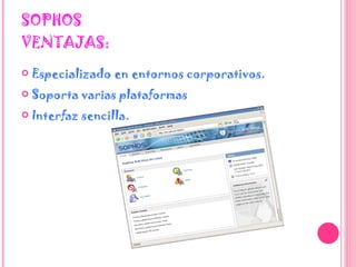 SOPHOS VENTAJAS: Especializado en entornos corporativos.  Soporta varias plataformas  Interfaz sencilla.  