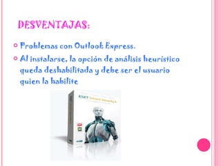 DESVENTAJAS: Problemas con Outlook Express.  Al instalarse, la opción de análisis heurístico queda deshabilitada y debe ser el usuario quien la habilite 