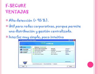 F-SECURE VENTAJAS Alta detección (> 95 %).  Útil para redes corporativas, porque permite una distribución y gestión centralizada.  Interfaz muy simple, poco intuitiva 