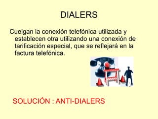 ADWARE y POP-UPS Software que durante su funcionamiento despliega publicidad de distintos productos o servicios.