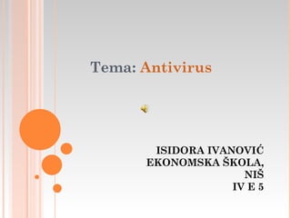 Tema: Antivirus




       ISIDORA IVANOVIĆ
      EKONOMSKA ŠKOLA,
                     NIŠ
                   IV E 5
 
