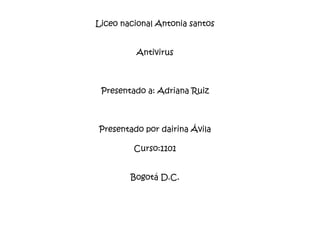Liceo nacional Antonia santos


          Antivirus



 Presentado a: Adriana Ruiz



Presentado por dairina Ávila

         Curso:1101


        Bogotá D.C.
 