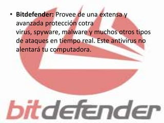 • Bitdefender: Provee de una extensa y
  avanzada protección cotra
  virus, spyware, malware y muchos otros tipos
  de ataques en tiempo real. Este antivirus no
  alentará tu computadora.
 