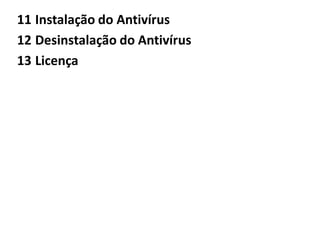 11 Instalação do Antivírus
12 Desinstalação do Antivírus
13 Licença
 