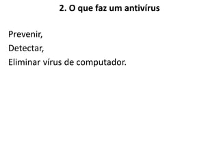 2. O que faz um antivírus

Prevenir,
Detectar,
Eliminar vírus de computador.
 