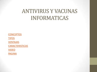 ANTIVIRUS Y VACUNAS
INFORMATICAS
CONCEPTOS
TIPOS
VENTAJAS
CARACTERISTICAS
VIDEO
PAGINA
 