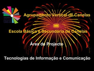 Área de Projecto Tecnologias de Informação e Comunicação Agrupamento Vertical de Canelas Escola Básica e Secundária de Canelas 