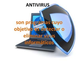 ANTIVIRUS
son programas cuyo
objetivo es detectar o
eliminar virus
informáticos
 