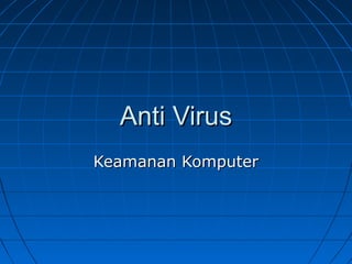Anti Virus
Keamanan Komputer

 