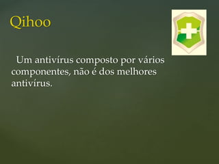 Um antivírus composto por vários
componentes, não é dos melhores
antivírus.
Qihoo
 