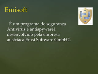 É um programa de segurança
Antivírus e antispyware1
desenvolvido pela empresa
austríaca Emsi Software GmbH2.
Emisoft
 