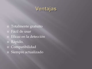  Totalmente gratuito
 Fácil de usar
 Eficaz en la detección
 Rápido.
 Compatibilidad
 Siempre actualizado
 