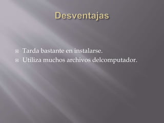  Tarda bastante en instalarse.
 Utiliza muchos archivos delcomputador.
 