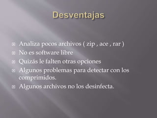  Analiza pocos archivos ( zip , ace , rar )
 No es software libre
 Quizás le falten otras opciones
 Algunos problemas para detectar con los
comprimidos.
 Algunos archivos no los desinfecta.
 