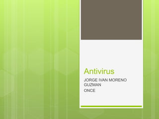 Antivirus
JORGE IVAN MORENO
GUZMAN
ONCE
 