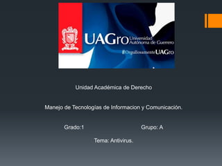 Unidad Académica de Derecho 
Manejo de Tecnologías de Informacion y Comunicación. 
Grado:1 Grupo: A 
Tema: Antivirus. 
 
