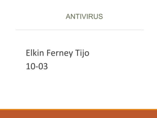 Elkin Ferney Tijo
10-03
ANTIVIRUS
 