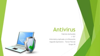 Antivirus
Fabrizio Anchundia
1 “D”
Informática Aplicada a la Educación
Segundo Quimestre – Tercer Parcial
Grupo #9
 