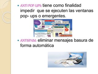  ANTI POP-UPS: tiene como finalidad
impedir que se ejecuten las ventanas
pop- ups o emergentes.
 ANTISPAM: eliminar mensajes basura de
forma automática
 