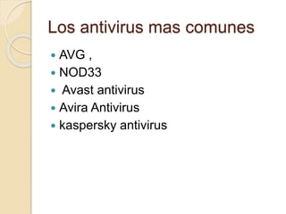 Los antivirus mas comunes
 AVG ,
 NOD33
 Avast antivirus
 Avira Antivirus
 kaspersky antivirus
 