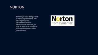 NORTON
Es el mejor para la seguridad
al navegar por internet. Una
de sus principales
características es la
detección de 'malware', la
cual se basa en el análisis de
su comportamiento como
una amenaza
 