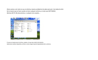 Ahora vamos a ver como se usa un antivirus, bueno ya deberían de saber pero por si las dudas les diré.
De la manera que se hace cuando se tiene cualquier antivirus, en este caso ESET NOD32.
Abrimos Mi PC, Mis documentos, o cualquier otra carpeta....
El caso es el seleccionar el archivo, carpeta, o lo que sea y darle click derecho.
Seleccionar analizar dispositivo, archivo o como venga la opción dependiendo de tu antivirus.
 