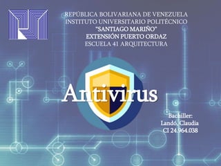 REPÚBLICA BOLIVARIANA DE VENEZUELA
INSTITUTO UNIVERSITARIO POLITÉCNICO
“SANTIAGO MARIÑO”
EXTENSIÓN PUERTO ORDAZ
ESCUELA 41 ARQUITECTURA
Bachiller:
Landó, Claudia
CI 24.964.038
Antivirus
 