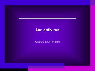 Los antivirus
Claudia Eliuth Fiallos
 