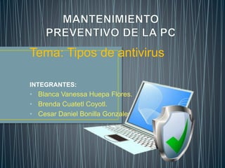 Tema: Tipos de antivirus
INTEGRANTES:
• Blanca Vanessa Huepa Flores.
• Brenda Cuatetl Coyotl.
• Cesar Daniel Bonilla Gonzales.
 