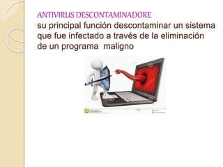 ANTIVIRUS DESCONTAMINADORE
su principal función descontaminar un sistema
que fue infectado a través de la eliminación
de un programa maligno
 