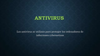 ANTIVIRUS
Los antivirus se utilizan para proteger los ordenadores de
infecciones cyberneticas
 