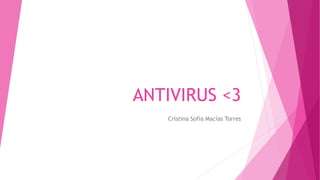 ANTIVIRUS <3
Cristina Sofía Macías Torres
 