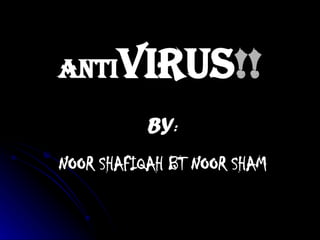 ANTI VIRUS !! BY : NOOR SHAFIQAH BT NOOR SHAM 