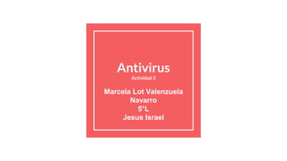 Antivirus
Actividad 5
Marcela Lot Valenzuela
Navarro
5°L
Jesus Israel
 