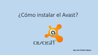 ¿Cómo instalar el Avast? 
Ing. Ana Cristina Yapura  