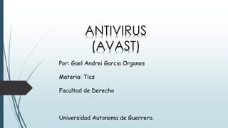 ANTIVIRUS 
(AVAST) 
Por: Gael Andrei Garcia Organes 
Materia: Tics 
Facultad de Derecho 
Universidad Autonoma de Guerrero. 
 