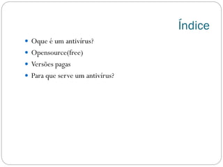Índice
 Oque é um antivírus?
 Opensource(free)
 Versões pagas
 Para que serve um antivírus?
 